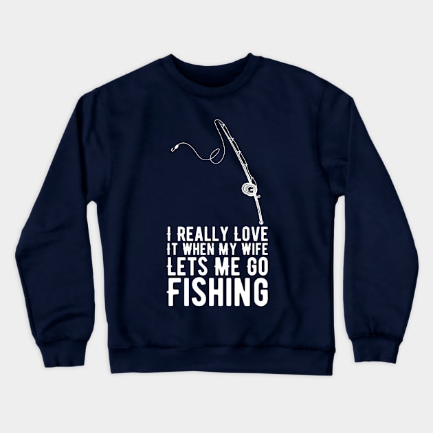 I Really Love It When My Wife Lets Me Go Fishing Crewneck Sweatshirt by Gaming champion